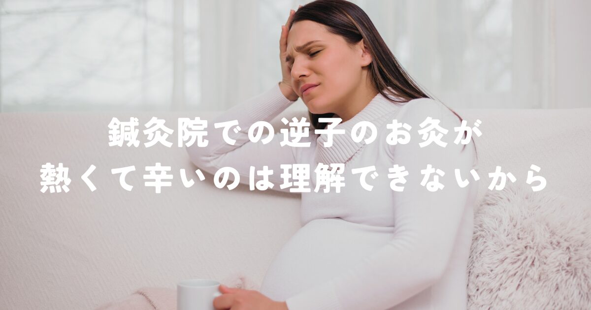 鍼灸院での逆子のお灸が熱くて辛いのは理解できないから