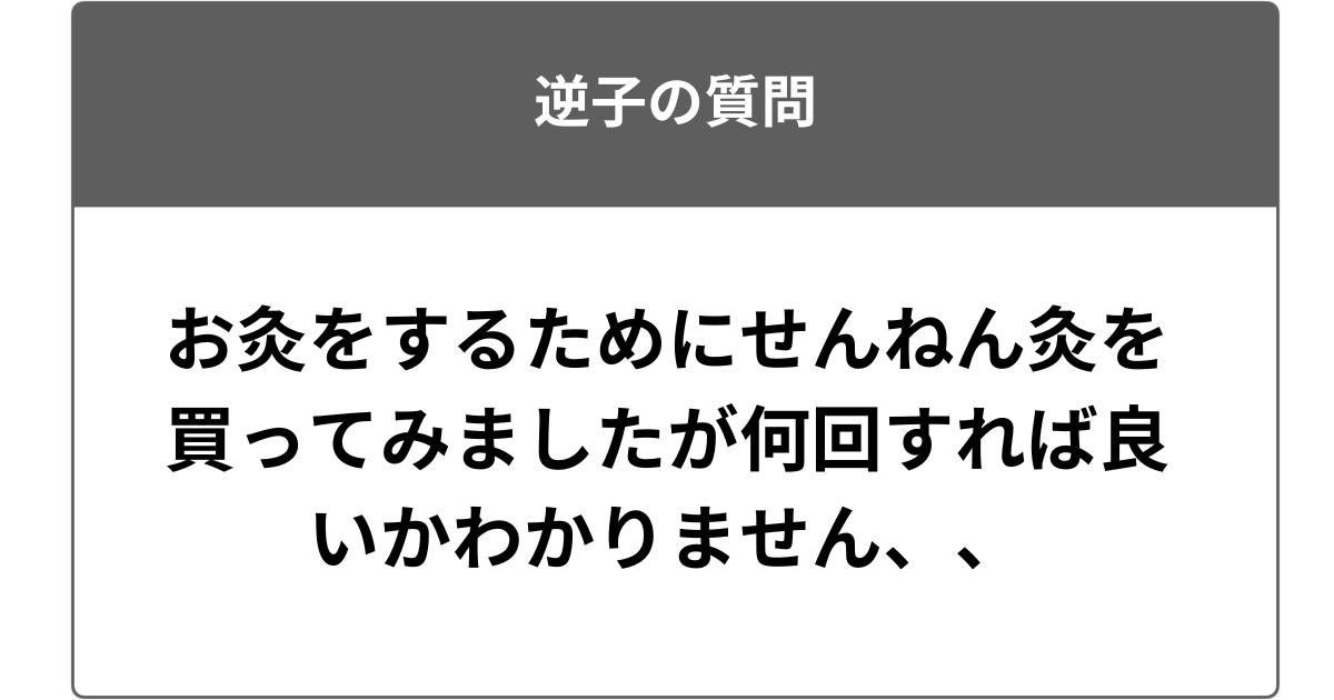 お灸をするためにせんねん灸を買ってみましたが何回すれば良いかわかりません、、