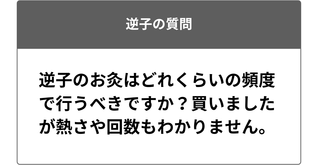 逆子のお灸はどれくらいの頻度で行うべきですか？買いましたが熱さや回数もわかりません。